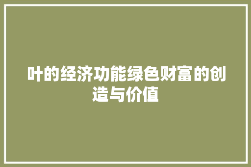 叶的经济功能绿色财富的创造与价值 叶的经济功能绿色财富的创造与价值