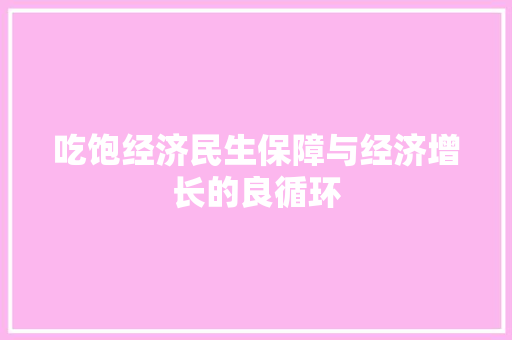 吃饱经济民生保障与经济增长的良循环 吃饱经济民生保障与经济增长的良循环