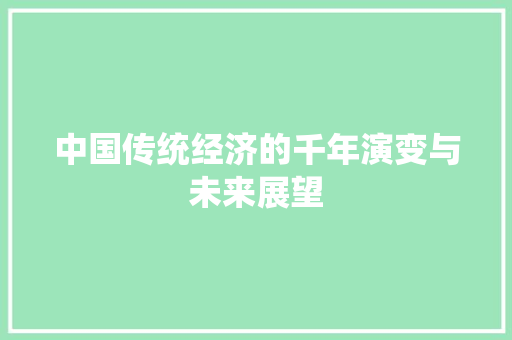中国传统经济的千年演变与未来展望 中国传统经济的千年演变与未来展望