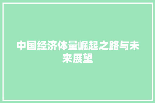 中国经济体量崛起之路与未来展望 中国经济体量崛起之路与未来展望