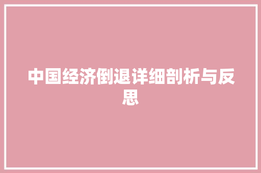 中国经济倒退详细剖析与反思 中国经济倒退详细剖析与反思