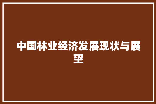 中国林业经济发展现状与展望 中国林业经济发展现状与展望