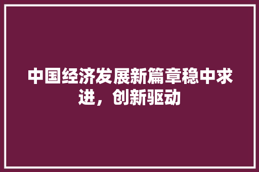 中国经济发展新篇章稳中求进，创新驱动
