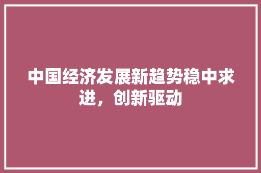 中国经济发展新趋势稳中求进，创新驱动