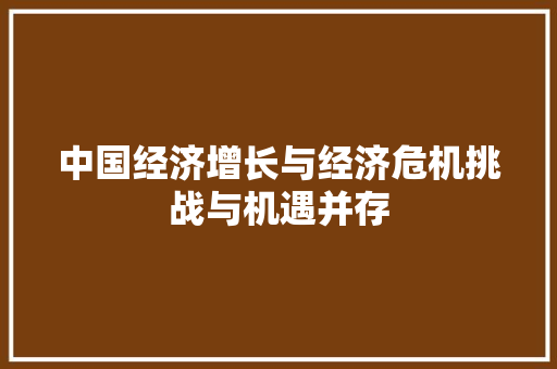 中国经济增长与经济危机挑战与机遇并存 中国经济增长与经济危机挑战与机遇并存