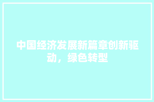 中国经济发展新篇章创新驱动,绿色转型 中国经济发展新篇章创新驱动,绿色转型