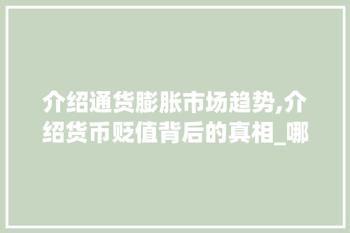 介绍通货膨胀市场趋势,介绍货币贬值背后的真相_哪个市场趋势会让钱贬值
