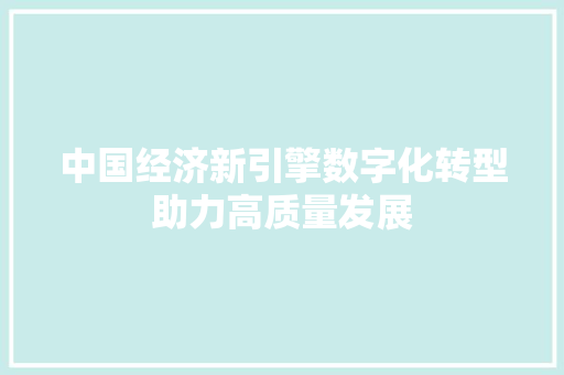 中国经济新引擎数字化转型助力高质量发展 中国经济新引擎数字化转型助力高质量发展