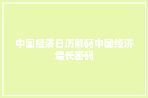 中国经济日历解码中国经济增长密码 中国经济日历解码中国经济增长密码