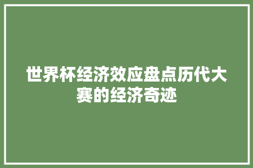 世界杯经济效应盘点历代大赛的经济奇迹 世界杯经济效应盘点历代大赛的经济奇迹