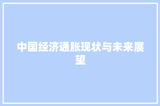 中国经济通胀现状与未来展望 中国经济通胀现状与未来展望