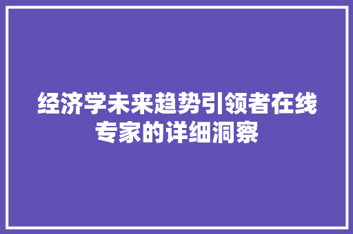 经济学未来趋势引领者在线专家的详细洞察 经济学未来趋势引领者在线专家的详细洞察