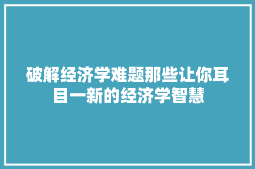 破解经济学难题那些让你耳目一新的经济学智慧