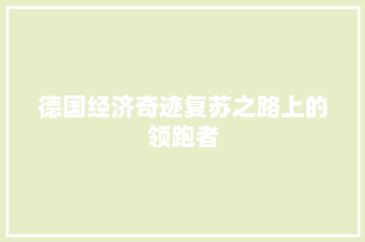 德国经济奇迹复苏之路上的领跑者 德国经济奇迹复苏之路上的领跑者