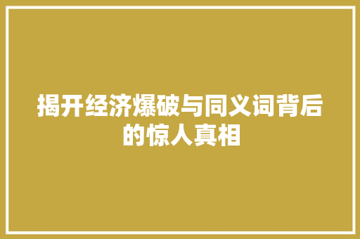 揭开经济爆破与同义词背后的惊人真相 揭开经济爆破与同义词背后的惊人真相