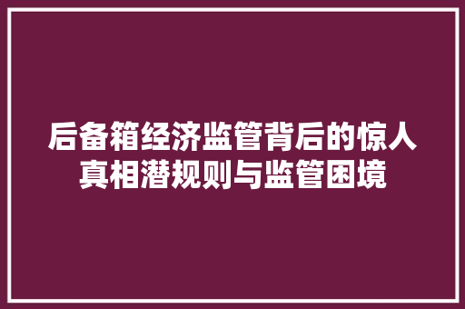 后备箱经济监管背后的惊人真相潜规则与监管困境 后备箱经济监管背后的惊人真相潜规则与监管困境