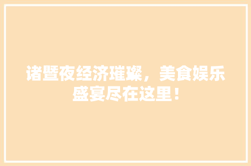 诸暨夜经济璀璨,美食娱乐盛宴尽在这里! 诸暨夜经济璀璨,美食娱乐盛宴尽在这里!