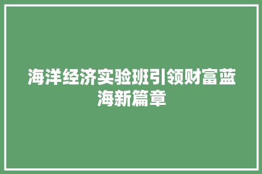 海洋经济实验班引领财富蓝海新篇章 海洋经济实验班引领财富蓝海新篇章