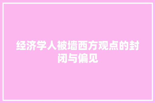 经济学人被墙西方观点的封闭与偏见 经济学人被墙西方观点的封闭与偏见