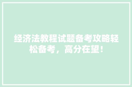 经济法教程试题备考攻略轻松备考,高分在望! 经济法教程试题备考攻略轻松备考,高分在望!