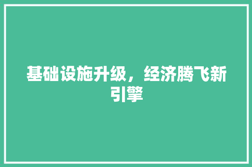 基础设施升级,经济腾飞新引擎 基础设施升级,经济腾飞新引擎