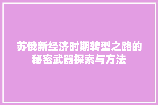 苏俄新经济时期转型之路的秘密武器探索与方法 苏俄新经济时期转型之路的秘密武器探索与方法
