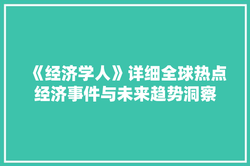 《经济学人》详细全球热点经济事件与未来趋势洞察 《经济学人》详细全球热点经济事件与未来趋势洞察