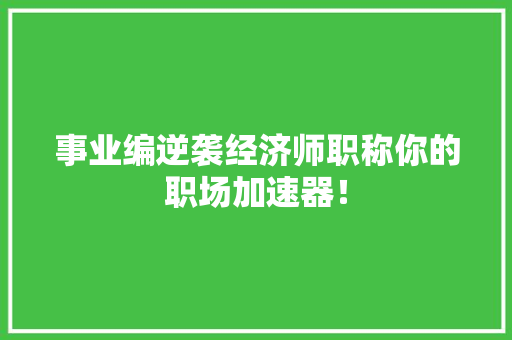 事业编逆袭经济师职称你的职场加速器！