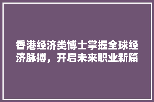 香港经济类博士掌握全球经济脉搏,开启未来职业新篇章 香港经济类博士掌握全球经济脉搏,开启未来职业新篇章