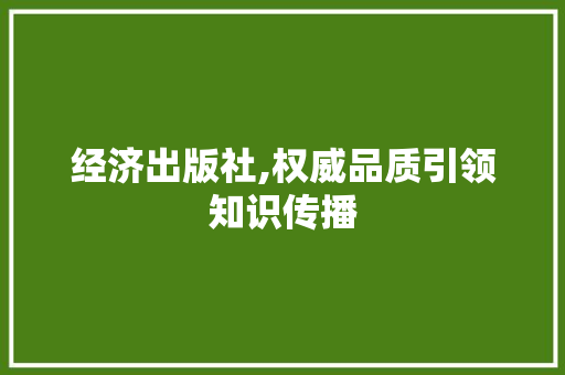 经济出版社,权威品质引领知识传播 经济出版社,权威品质引领知识传播