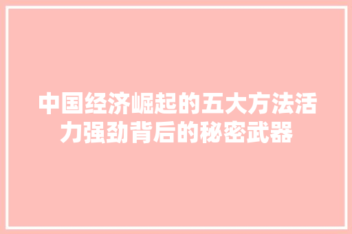 中国经济崛起的五大方法活力强劲背后的秘密武器 中国经济崛起的五大方法活力强劲背后的秘密武器