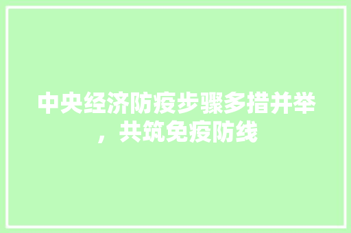 中央经济防疫步骤多措并举,共筑免疫防线 中央经济防疫步骤多措并举,共筑免疫防线