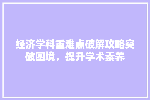 经济学科重难点破解攻略突破困境,提升学术素养 经济学科重难点破解攻略突破困境,提升学术素养