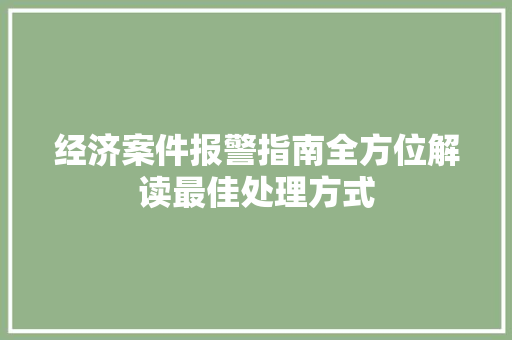 经济案件报警指南全方位解读最佳处理方式 经济案件报警指南全方位解读最佳处理方式