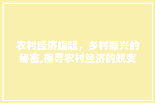 农村经济崛起,乡村振兴的秘密,探寻农村经济的蜕变之路 农村经济崛起,乡村振兴的秘密,探寻农村经济的蜕变之路