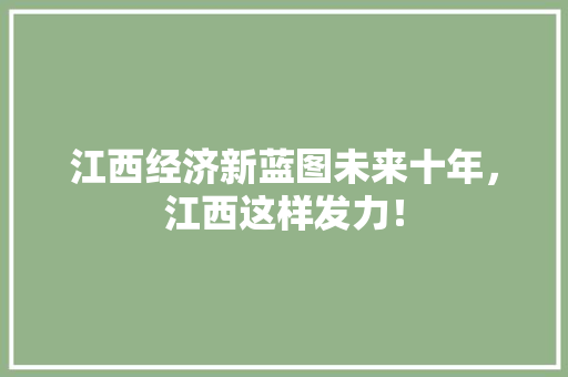 江西经济新蓝图未来十年,江西这样发力! 江西经济新蓝图未来十年,江西这样发力!