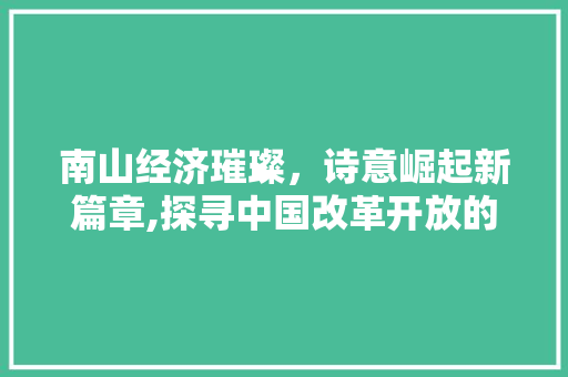 南山经济璀璨,诗意崛起新篇章,探寻中国改革开放的璀璨明珠 南山经济璀璨,诗意崛起新篇章,探寻中国改革开放的璀璨明珠