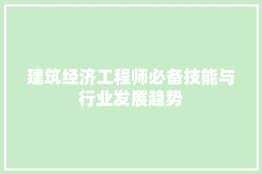 建筑经济工程师必备技能与行业发展趋势 建筑经济工程师必备技能与行业发展趋势