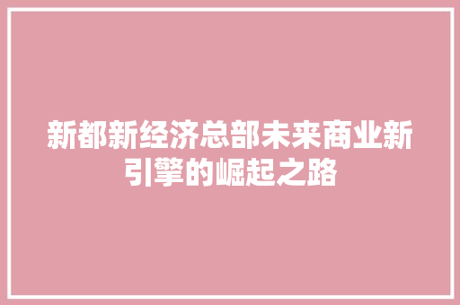 新都新经济总部未来商业新引擎的崛起之路 新都新经济总部未来商业新引擎的崛起之路