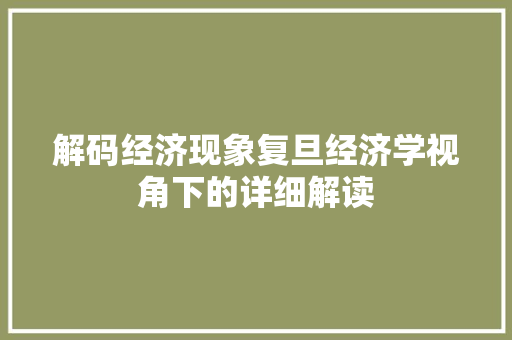 解码经济现象复旦经济学视角下的详细解读 解码经济现象复旦经济学视角下的详细解读