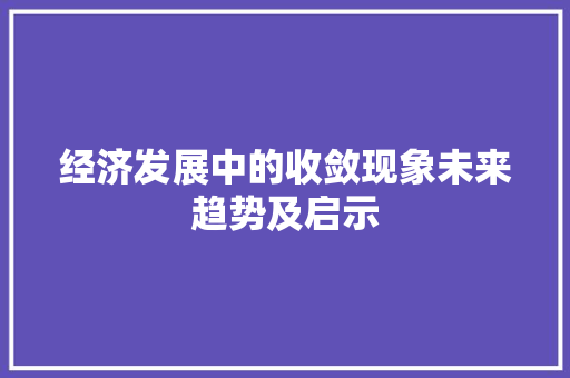经济发展中的收敛现象未来趋势及启示 经济发展中的收敛现象未来趋势及启示