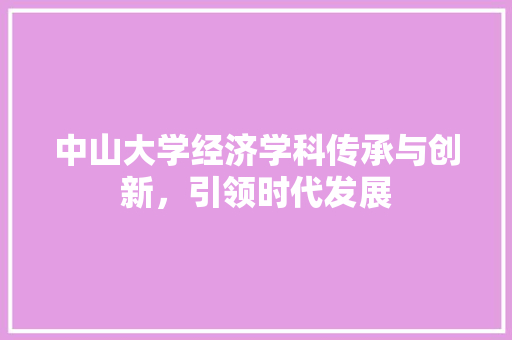 中山大学经济学科传承与创新,引领时代发展 中山大学经济学科传承与创新,引领时代发展