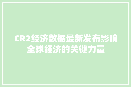 CR2经济数据最新发布影响全球经济的关键力量 CR2经济数据最新发布影响全球经济的关键力量