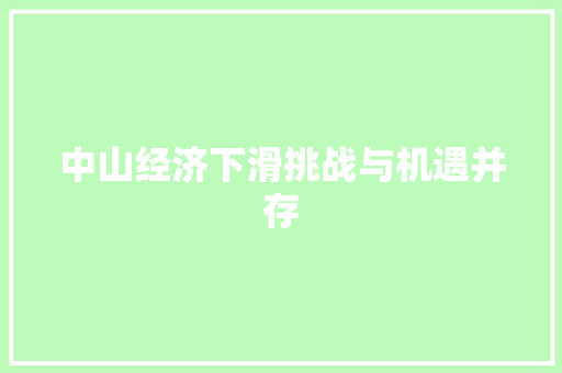 中山经济下滑挑战与机遇并存 中山经济下滑挑战与机遇并存
