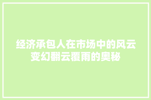 经济承包人在市场中的风云变幻翻云覆雨的奥秘 经济承包人在市场中的风云变幻翻云覆雨的奥秘