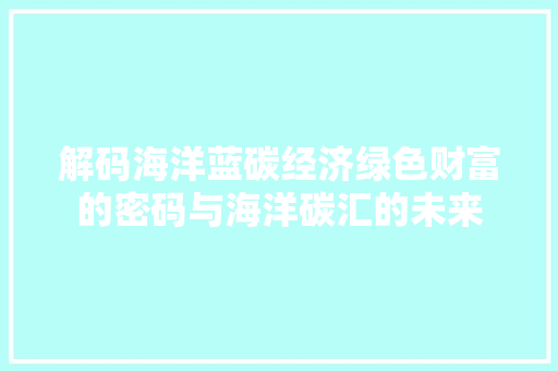 解码海洋蓝碳经济绿色财富的密码与海洋碳汇的未来