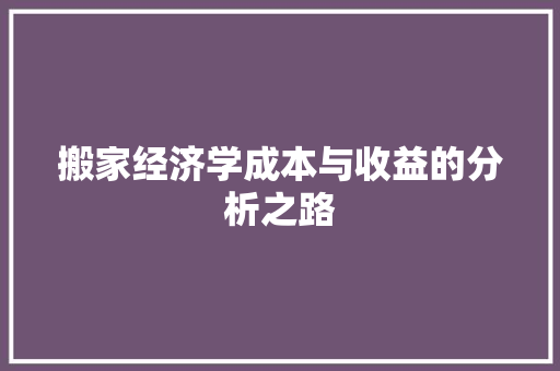 搬家经济学成本与收益的分析之路 搬家经济学成本与收益的分析之路