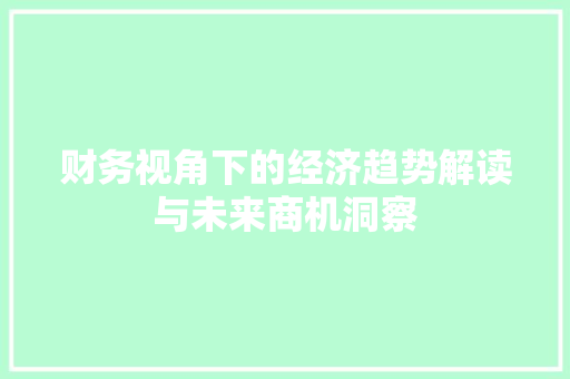 财务视角下的经济趋势解读与未来商机洞察 财务视角下的经济趋势解读与未来商机洞察