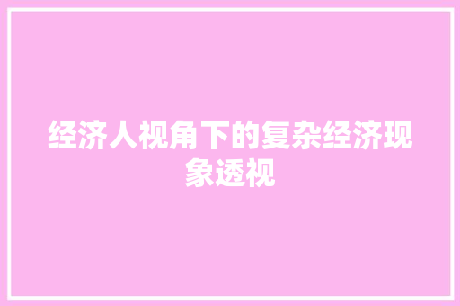 经济人视角下的复杂经济现象透视 经济人视角下的复杂经济现象透视