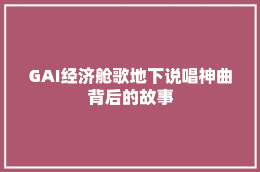GAI经济舱歌地下说唱神曲背后的故事 GAI经济舱歌地下说唱神曲背后的故事